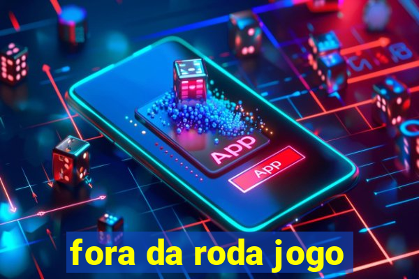 fora da roda jogo